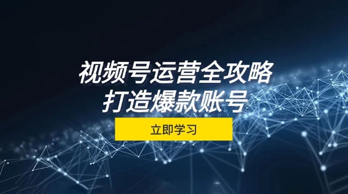 视频号运营全攻略,从定位到成交一站式学习,视频号核心秘诀,打造爆款