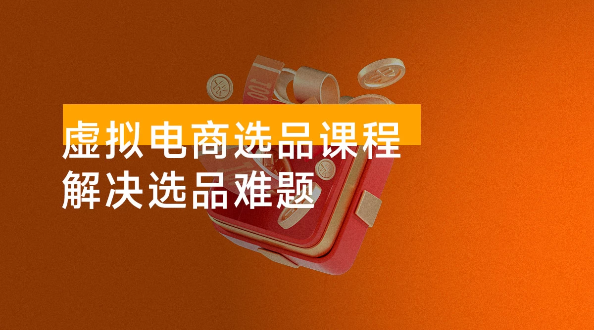 虚拟电商选品课程：解决选品难题，突破产品客单天花板，打造高利润电商