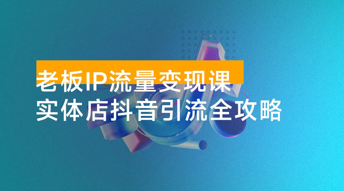 老板 IP 流量变现课:实体店抖音引流全攻略,从视频制作到直播变现,打造火爆生意